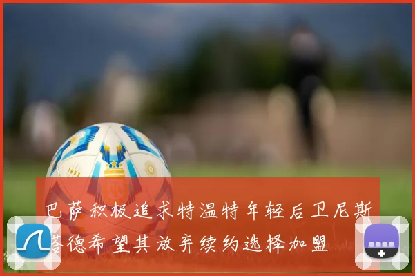 巴萨积极追求特温特年轻后卫尼斯塔德希望其放弃续约选择加盟