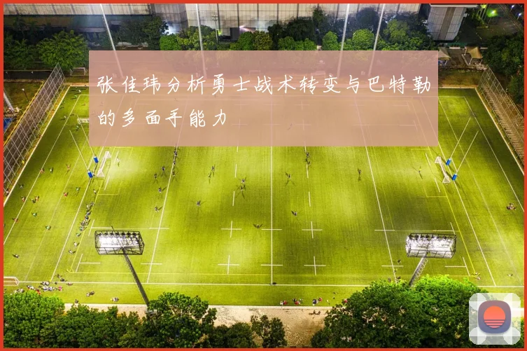 张佳玮分析勇士战术转变与巴特勒的多面手能力