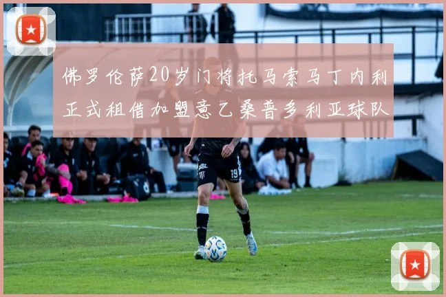 佛罗伦萨20岁门将托马索马丁内利正式租借加盟意乙桑普多利亚球队