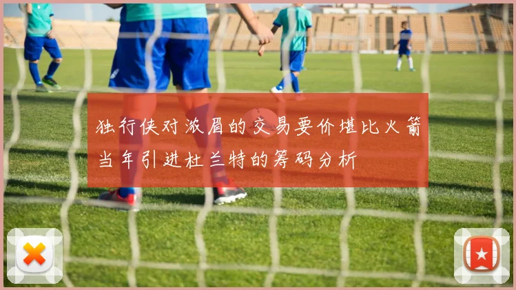 独行侠对浓眉的交易要价堪比火箭当年引进杜兰特的筹码分析