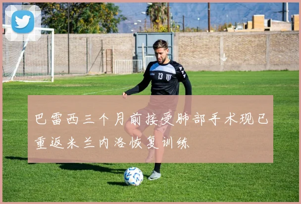 巴雷西三个月前接受肺部手术现已重返米兰内洛恢复训练
