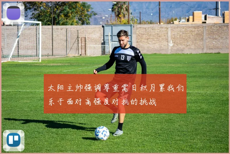 太阳主帅强调尊重需日积月累我们乐于面对高强度对抗的挑战