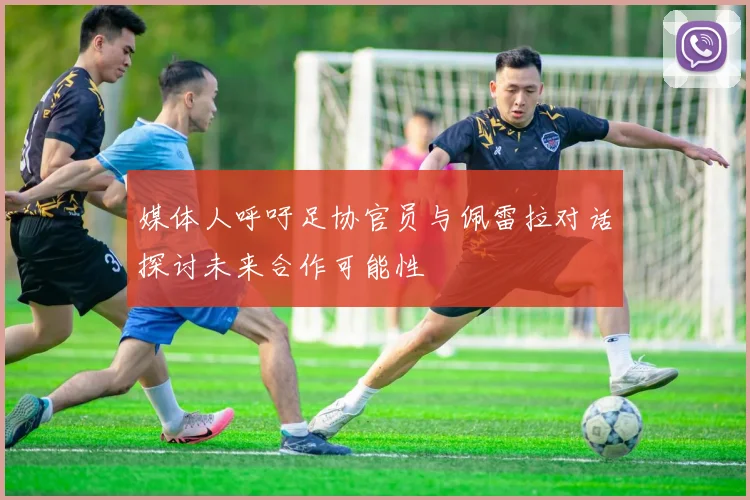 媒体人呼吁足协官员与佩雷拉对话探讨未来合作可能性