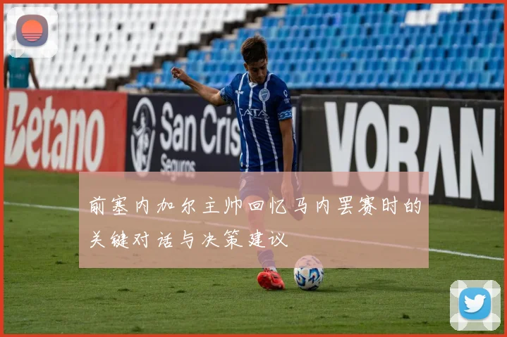 前塞内加尔主帅回忆马内罢赛时的关键对话与决策建议