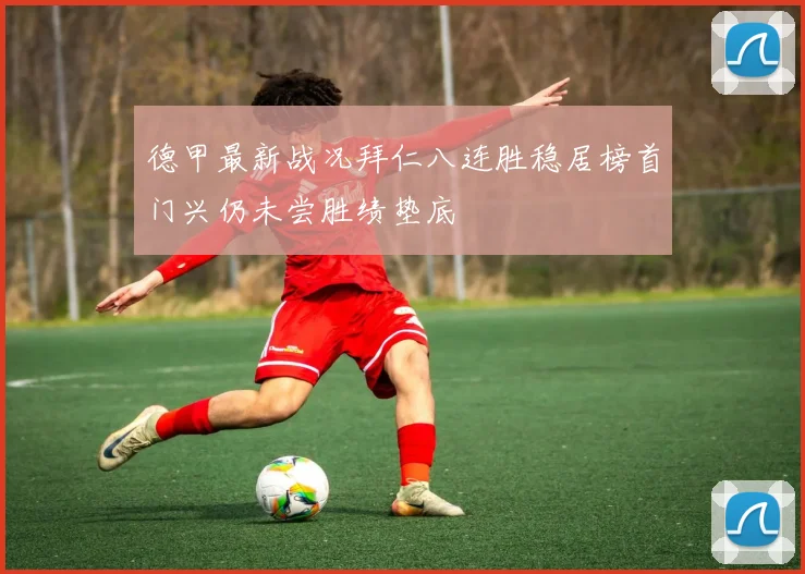 德甲最新战况拜仁八连胜稳居榜首门兴仍未尝胜绩垫底