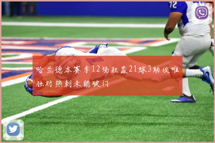 哈兰德本赛季12场狂轰21球3助攻唯独对热刺未能破门