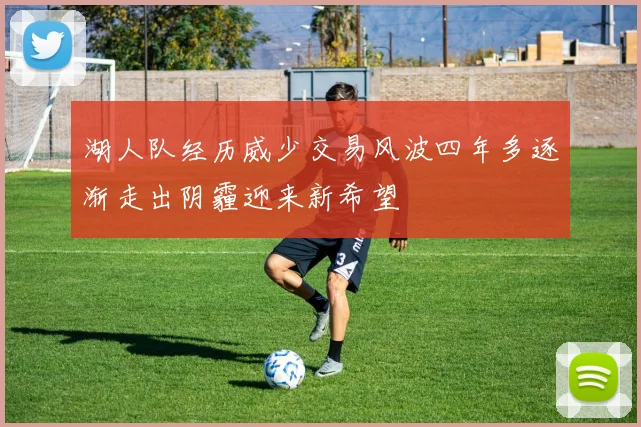 湖人队经历威少交易风波四年多逐渐走出阴霾迎来新希望