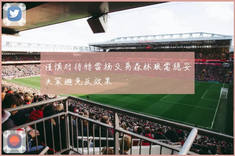 谨慎对待特雷杨交易森林狼需稳妥决策避免反效果