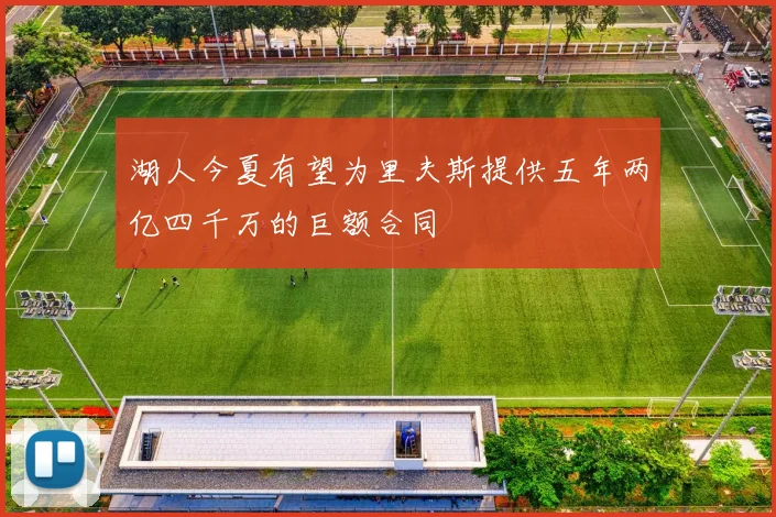 湖人今夏有望为里夫斯提供五年两亿四千万的巨额合同