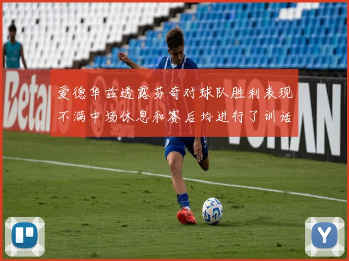 爱德华兹透露芬奇对球队胜利表现不满中场休息和赛后均进行了训话