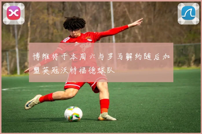 博维将于本周六与罗马解约随后加盟英冠沃特福德球队